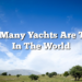 How Many Yachts Are There In The World