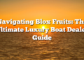 Navigating Blox Fruits: The Ultimate Luxury Boat Dealer Guide